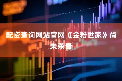 配资查询网站官网《金粉世家》尚未杀青