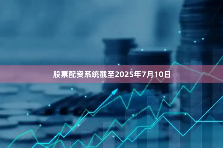 股票配资系统截至2025年7月10日