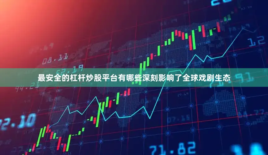 最安全的杠杆炒股平台有哪些深刻影响了全球戏剧生态