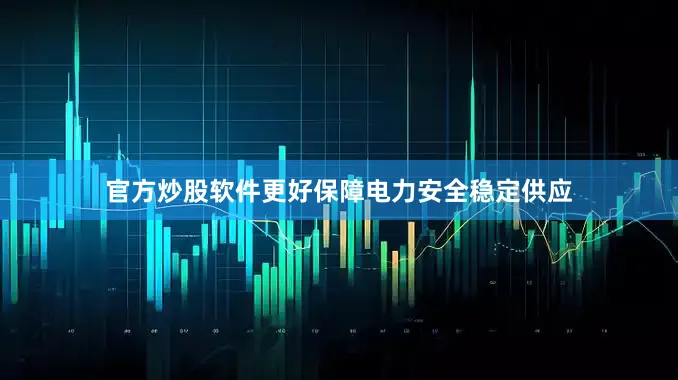 官方炒股软件更好保障电力安全稳定供应