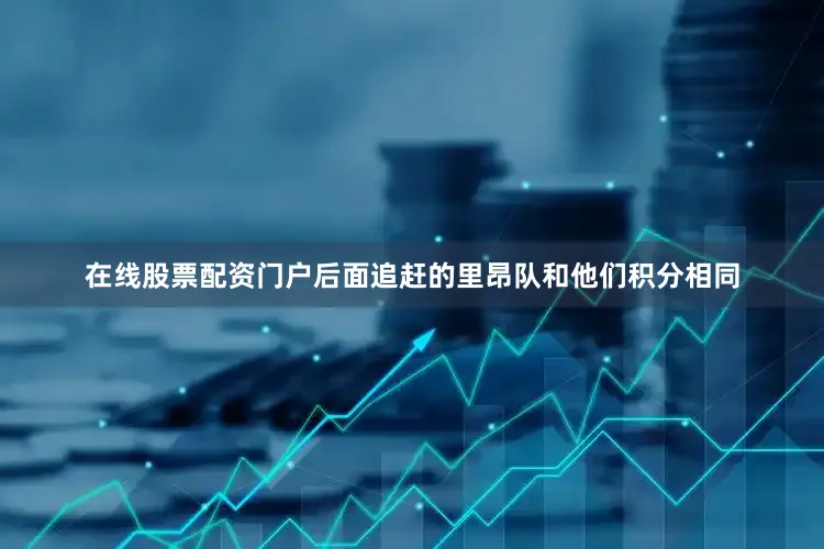 在线股票配资门户后面追赶的里昂队和他们积分相同