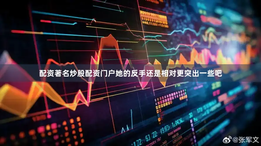 配资著名炒股配资门户她的反手还是相对更突出一些吧