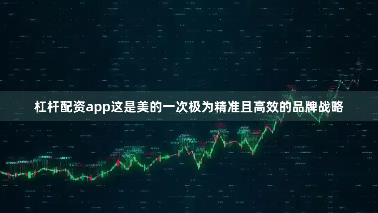 杠杆配资app这是美的一次极为精准且高效的品牌战略