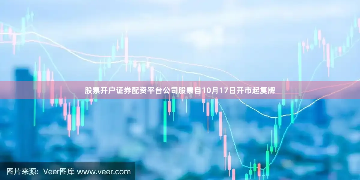 股票开户证券配资平台公司股票自10月17日开市起复牌