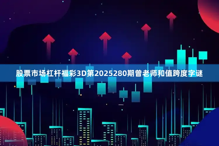 股票市场杠杆福彩3D第2025280期曾老师和值跨度字谜