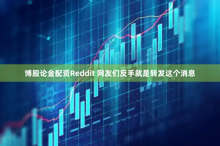 博股论金配资Reddit 网友们反手就是转发这个消息