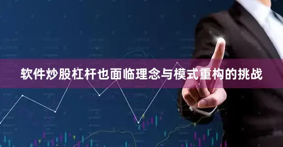 软件炒股杠杆也面临理念与模式重构的挑战