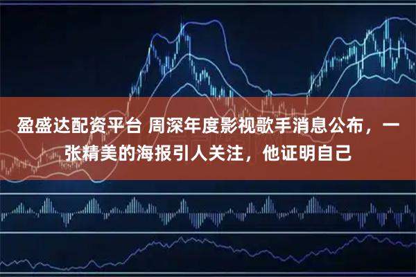 盈盛达配资平台 周深年度影视歌手消息公布，一张精美的海报引人关注，他证明自己