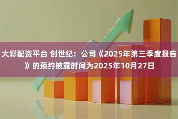 大彩配资平台 创世纪：公司《2025年第三季度报告》的预约披露时间为2025年10月27日