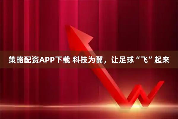 策略配资APP下载 科技为翼,让足球“飞”起来
