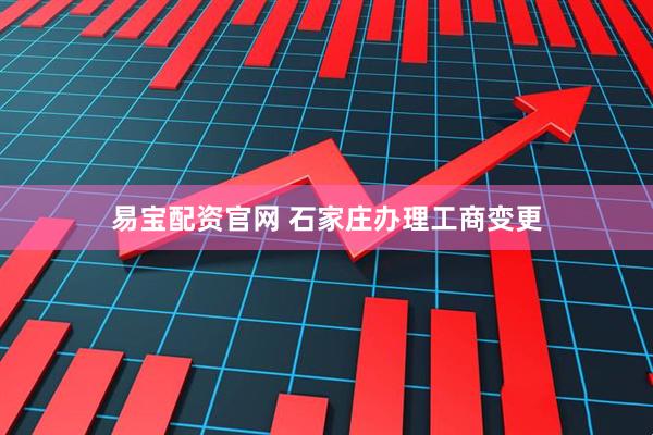 易宝配资官网 石家庄办理工商变更