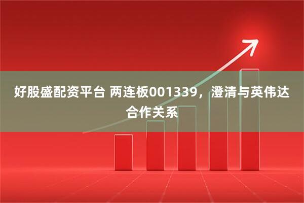 好股盛配资平台 两连板001339,澄清与英伟达合作关系