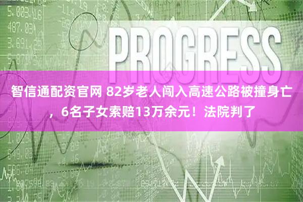 智信通配资官网 82岁老人闯入高速公路被撞身亡，6名子女索赔13万余元！法院判了