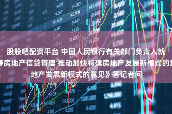 股股吧配资平台 中国人民银行有关部门负责人就《关于改革完善房地产信贷管理 推动加快构建房地产发展新模式的意见》答记者问