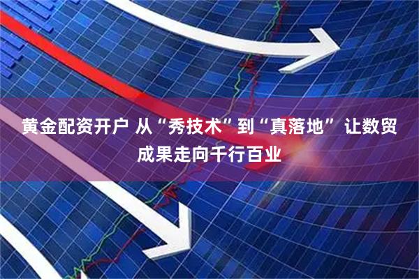 黄金配资开户 从“秀技术”到“真落地” 让数贸成果走向千行百业
